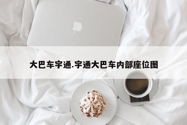 大巴车宇通.宇通大巴车内部座位图