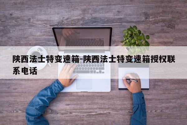 陕西法士特变速箱-陕西法士特变速箱授权联系电话