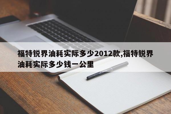 福特锐界油耗实际多少2012款,福特锐界油耗实际多少钱一公里