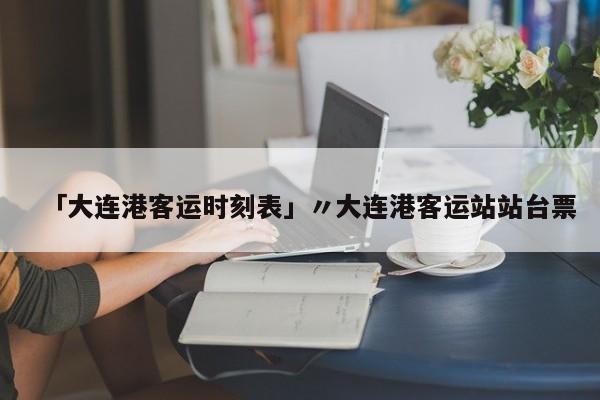 「大连港客运时刻表」〃大连港客运站站台票