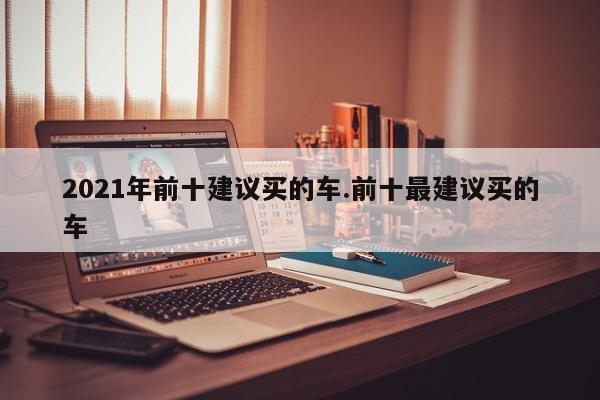 2021年前十建议买的车.前十最建议买的车