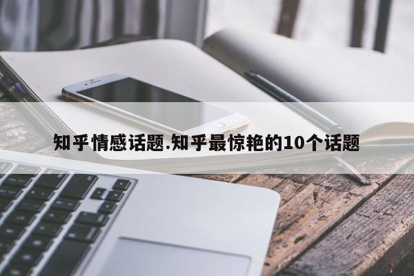 知乎情感话题.知乎最惊艳的10个话题