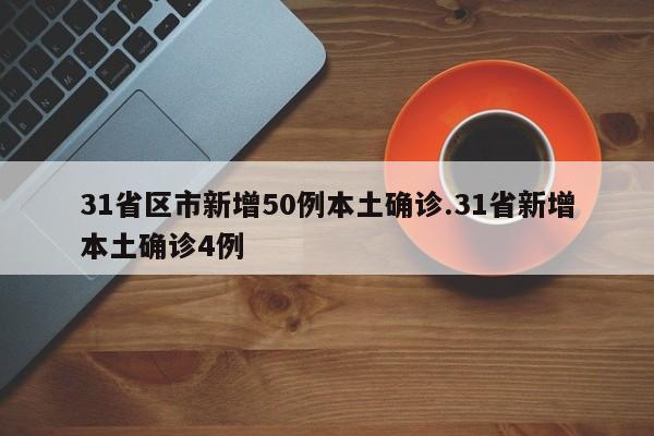 31省区市新增50例本土确诊.31省新增本土确诊4例